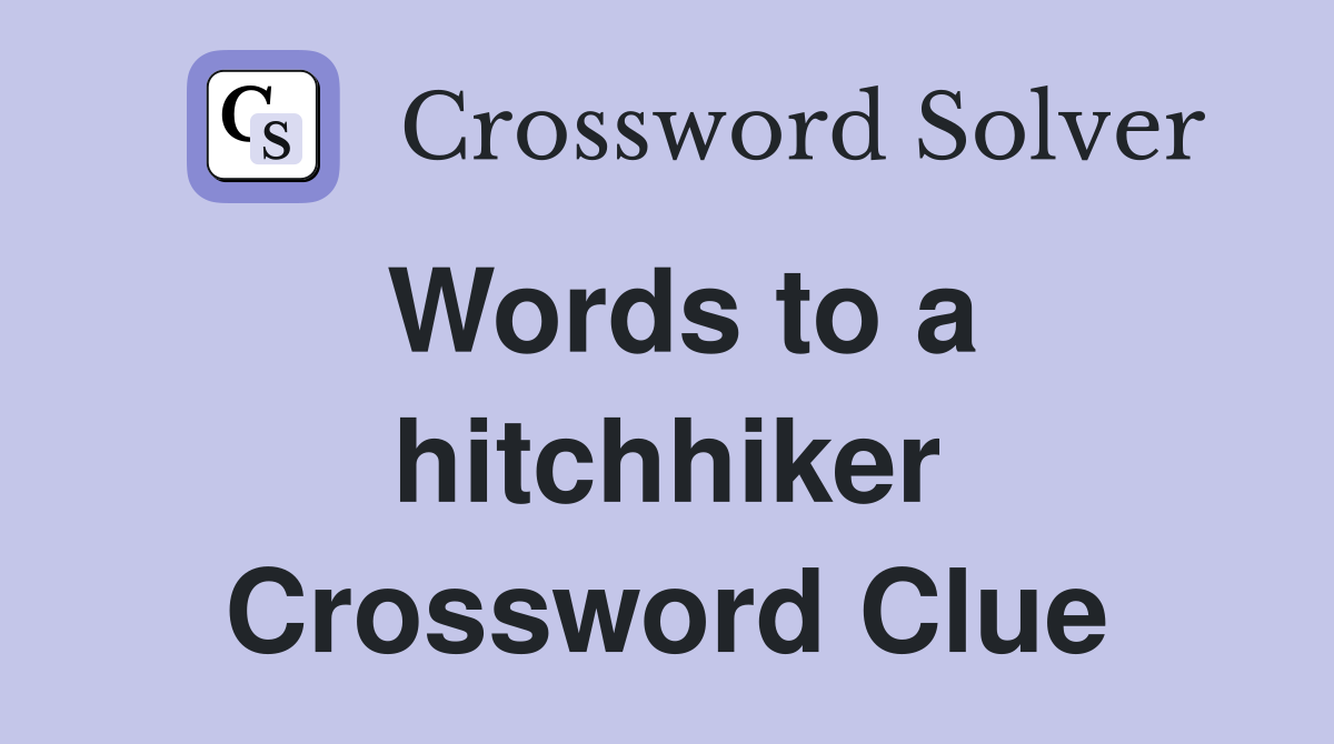 Words to a hitchhiker Crossword Clue