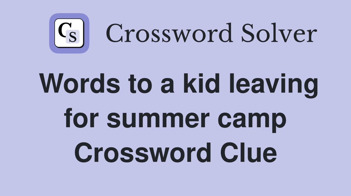 Words to a kid leaving for summer camp Crossword Clue