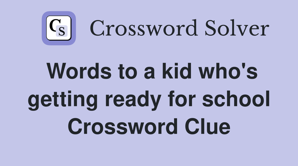 Words to a kid who's getting ready for school Crossword Clue
