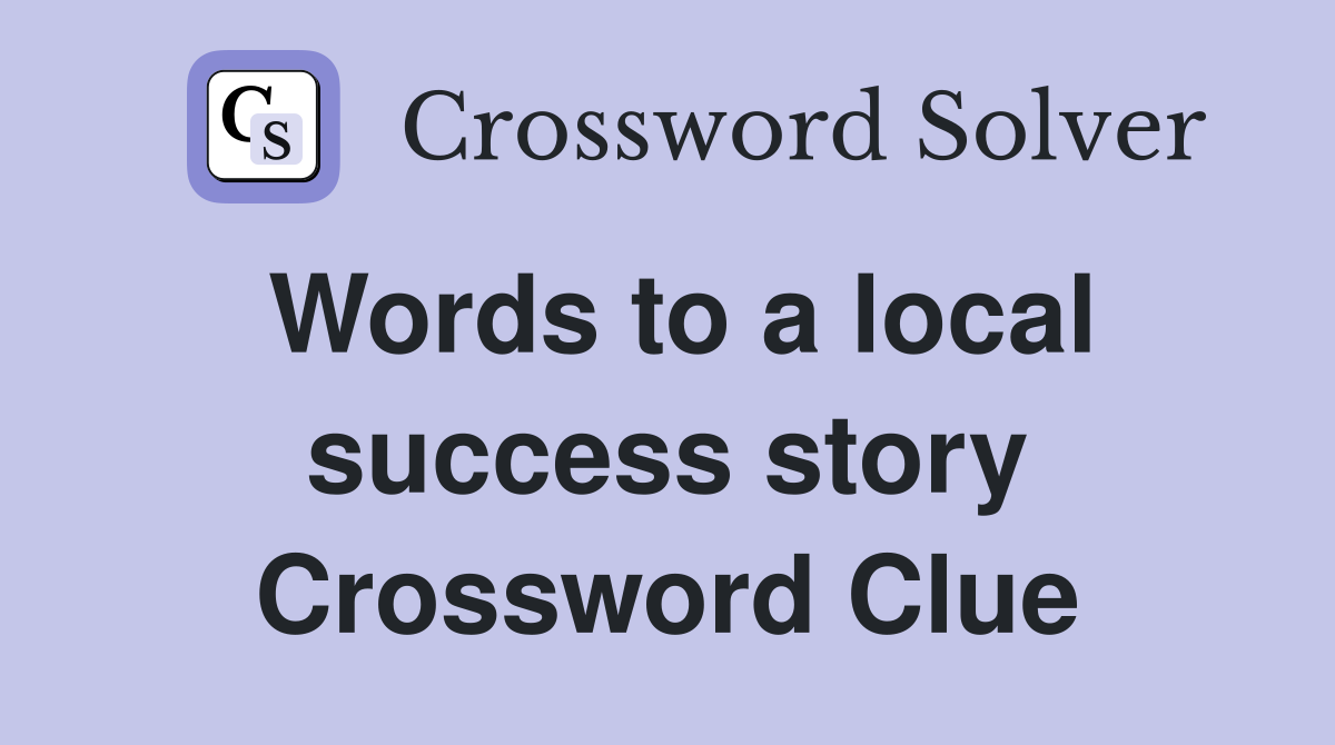 Words to a local success story Crossword Clue