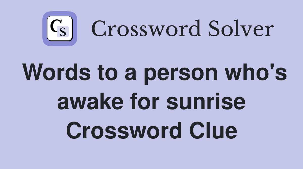 Words to a person who's awake for sunrise Crossword Clue