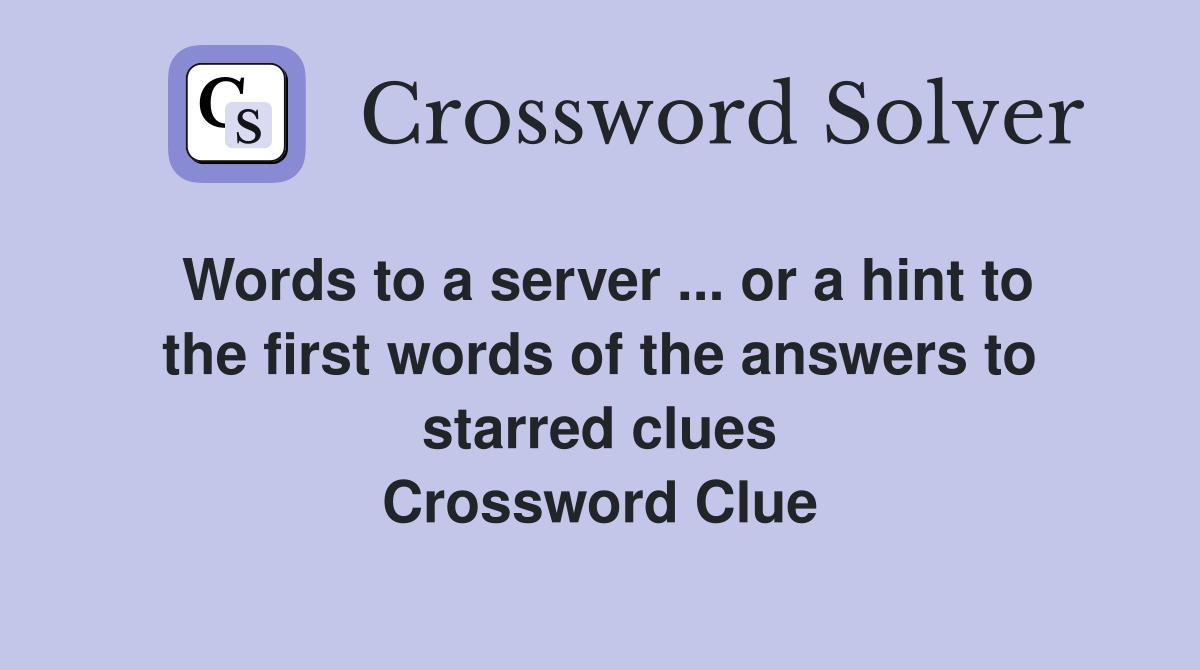 Words to a server ... or a hint to the first words of the answers to starred clues Crossword Clue