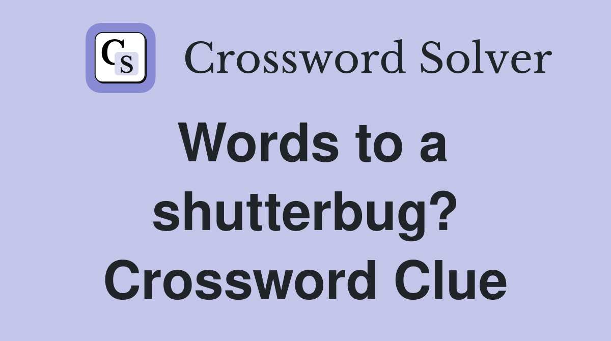 Words to a shutterbug? Crossword Clue