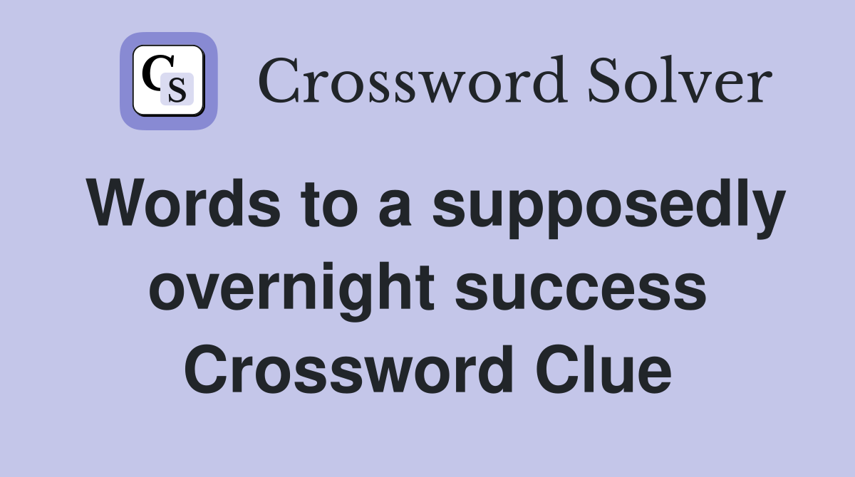 Words to a supposedly overnight success Crossword Clue