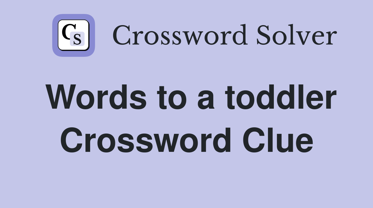 Words to a toddler Crossword Clue