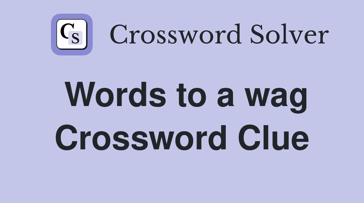Words to a wag Crossword Clue
