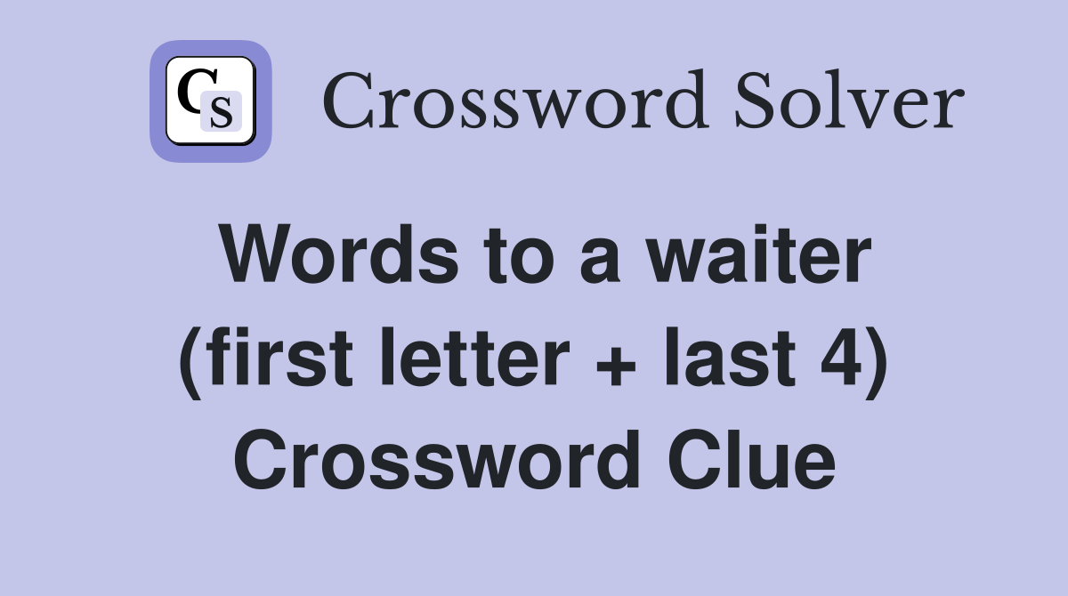 Words to a waiter (first letter + last 4) Crossword Clue