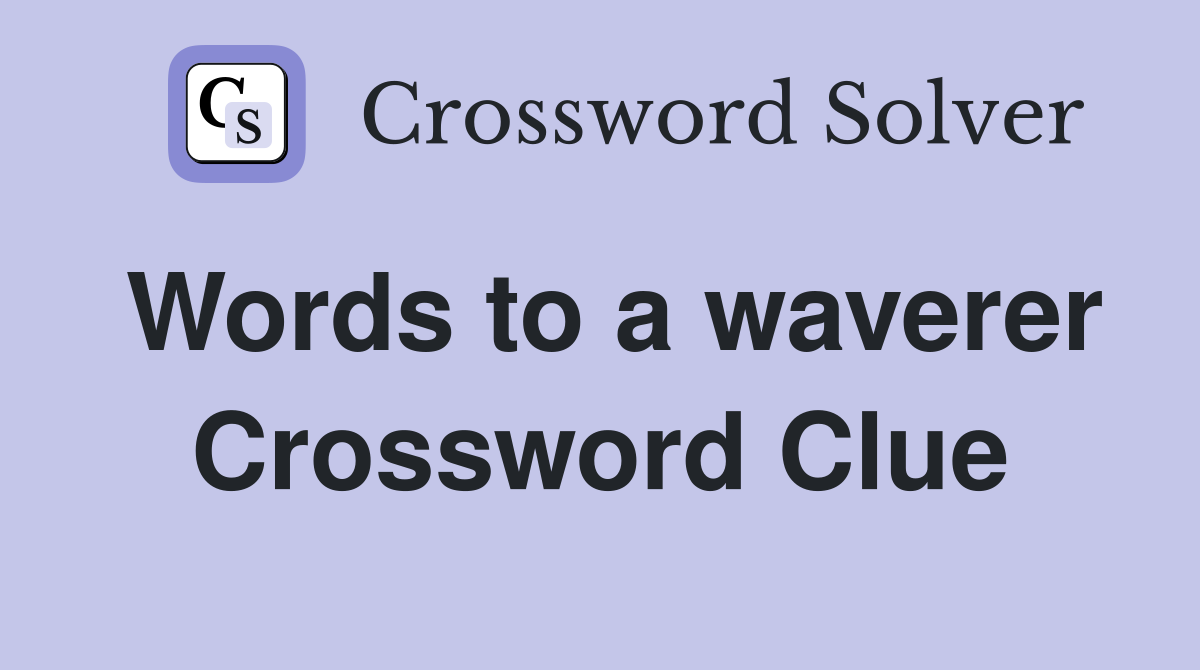 Words to a waverer Crossword Clue