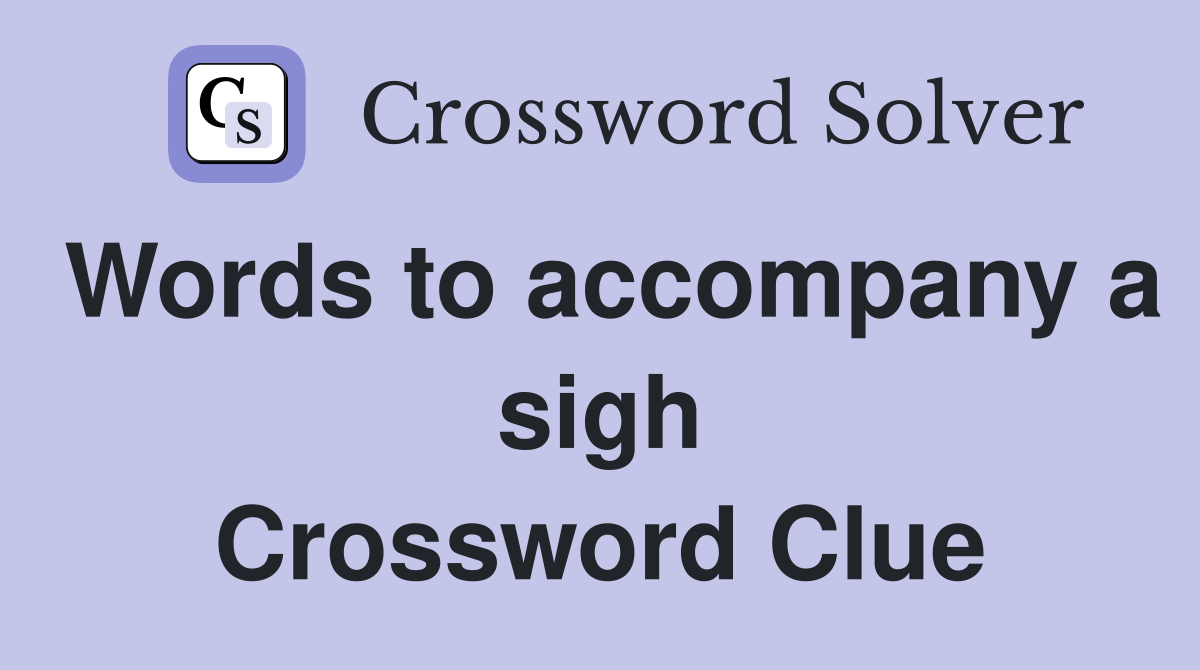 Words to accompany a sigh Crossword Clue