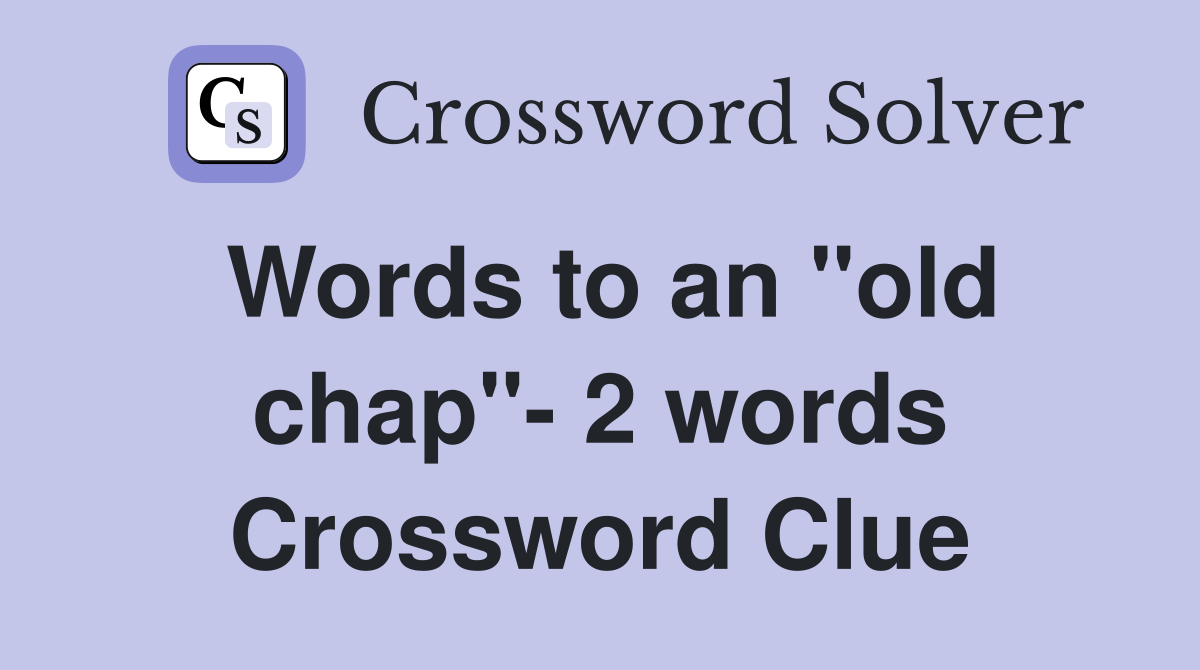 Words to an "old chap"- 2 words Crossword Clue