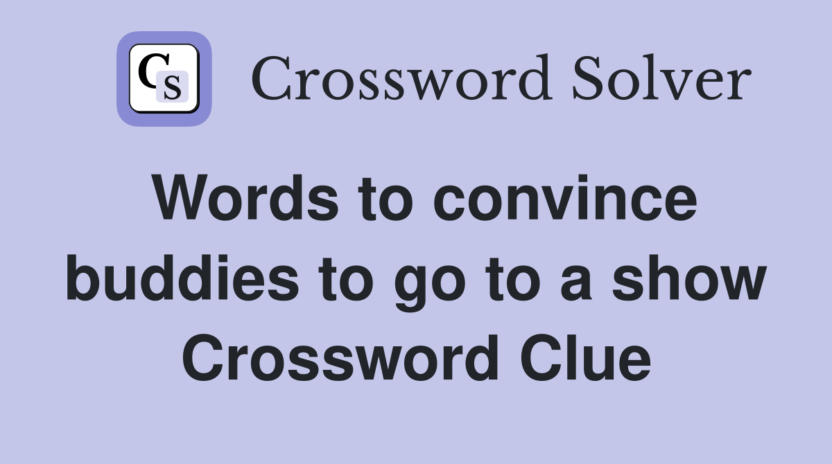 Words to convince buddies to go to a show Crossword Clue