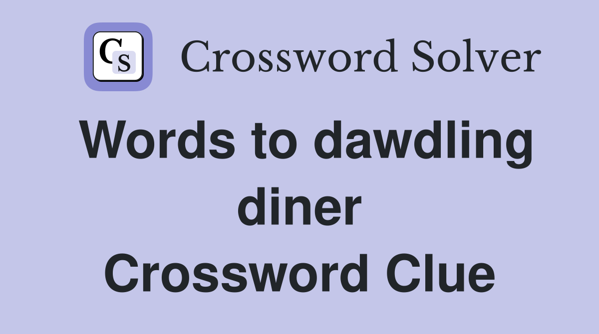 Words to dawdling diner Crossword Clue