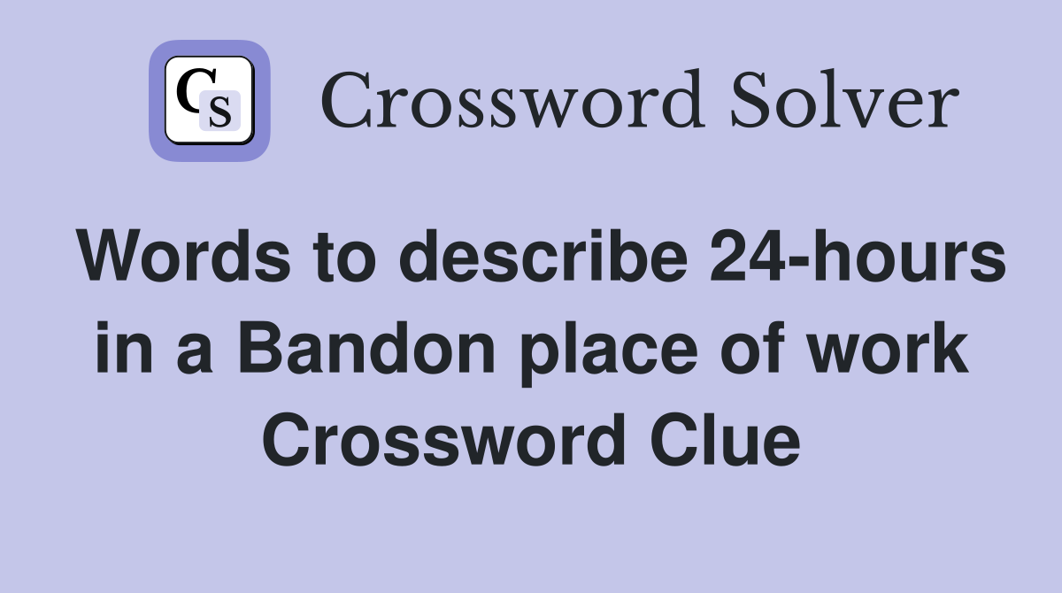 Words to describe 24-hours in a Bandon place of work Crossword Clue