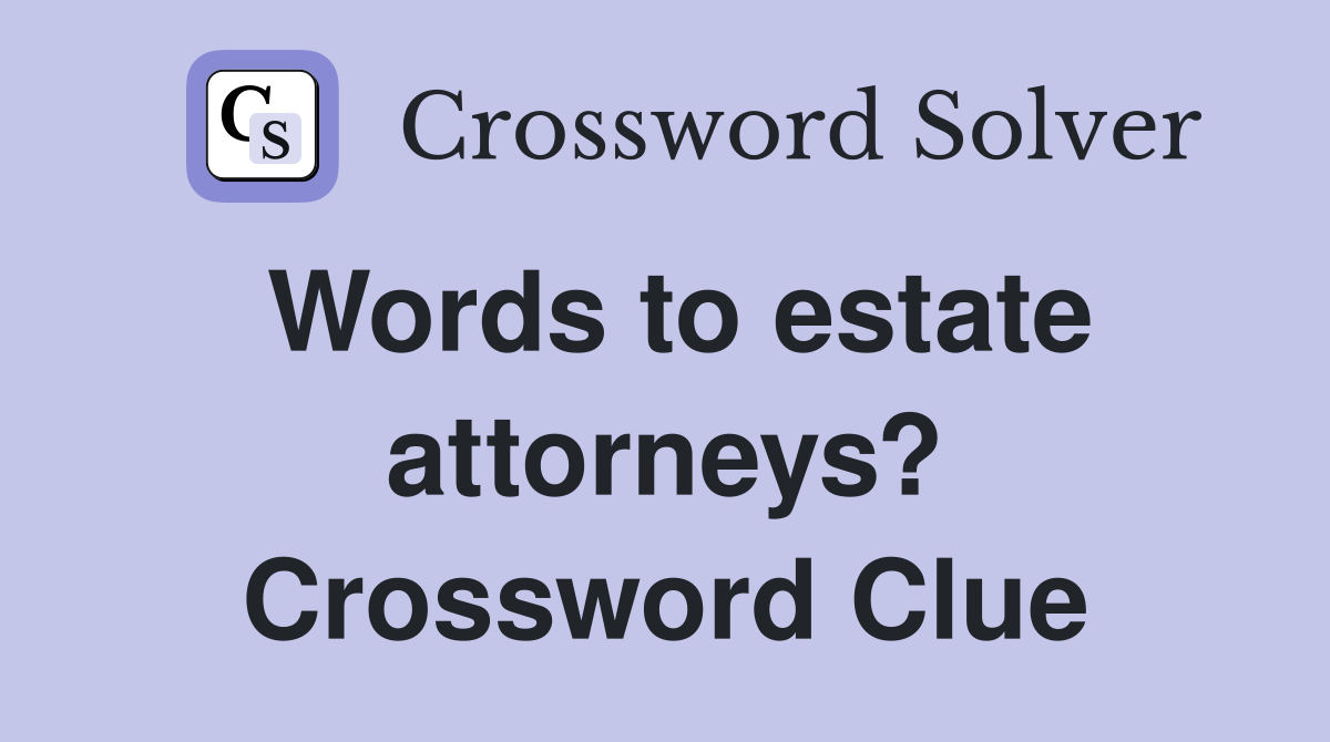 Words to estate attorneys? Crossword Clue