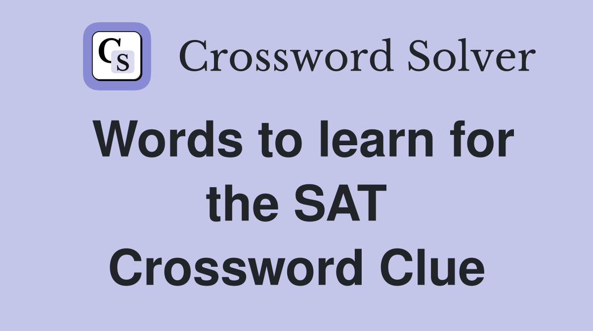 Words to learn for the SAT Crossword Clue