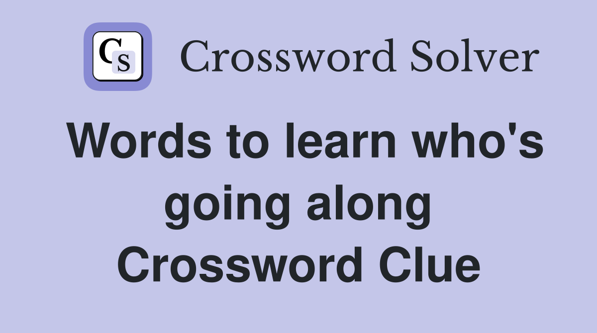 Words to learn who's going along Crossword Clue