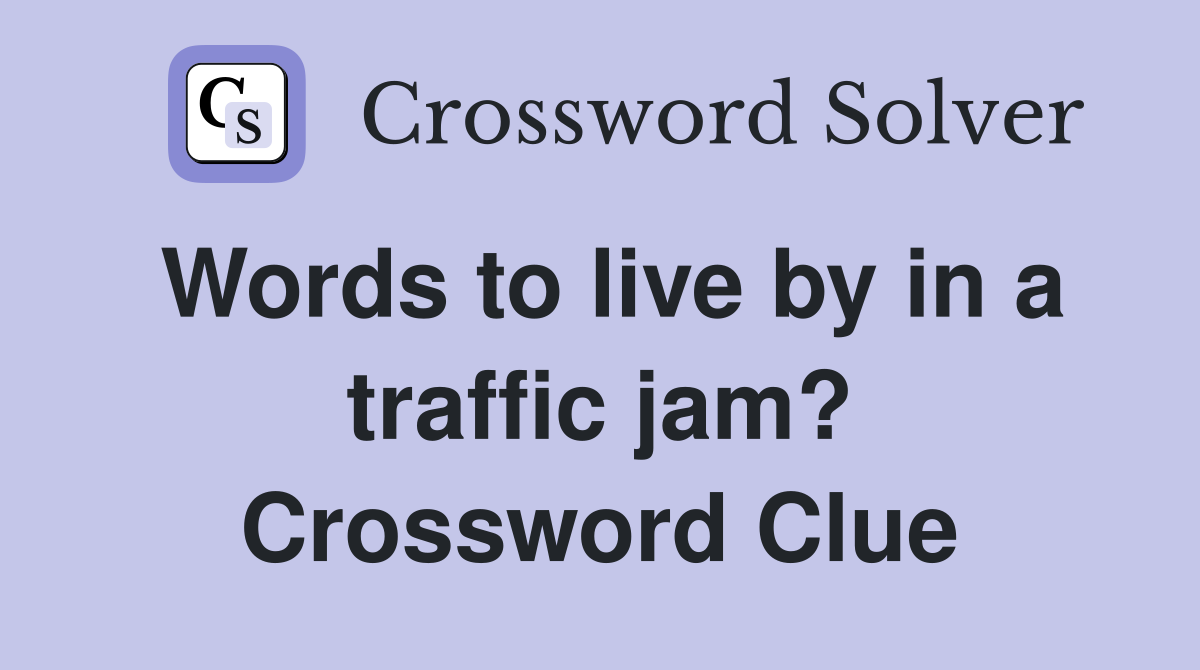 Words to live by in a traffic jam? Crossword Clue