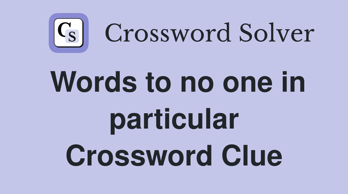 Words to no one in particular Crossword Clue