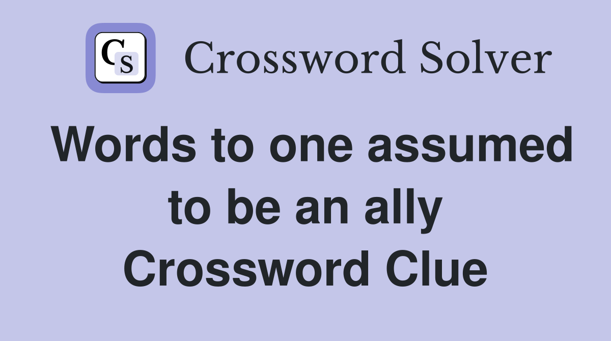 Words to one assumed to be an ally Crossword Clue