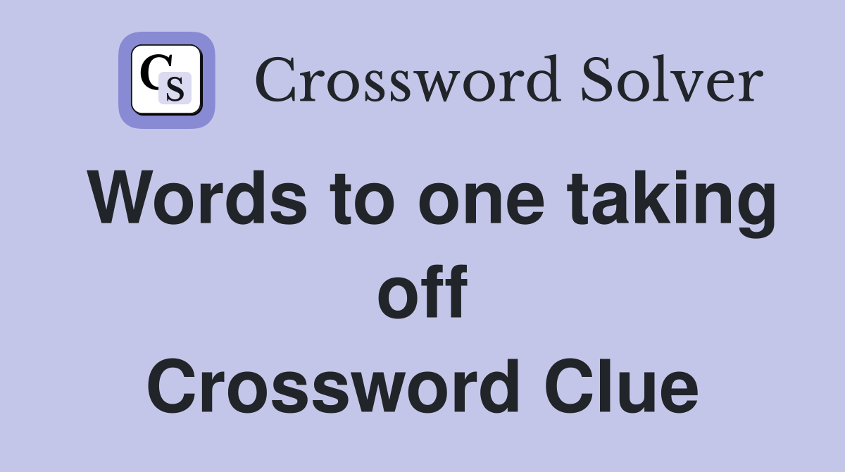 Words to one taking off Crossword Clue