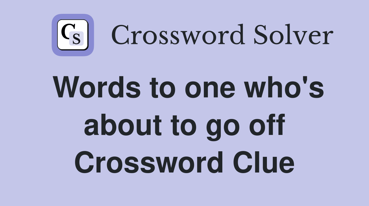 Words to one who's about to go off Crossword Clue
