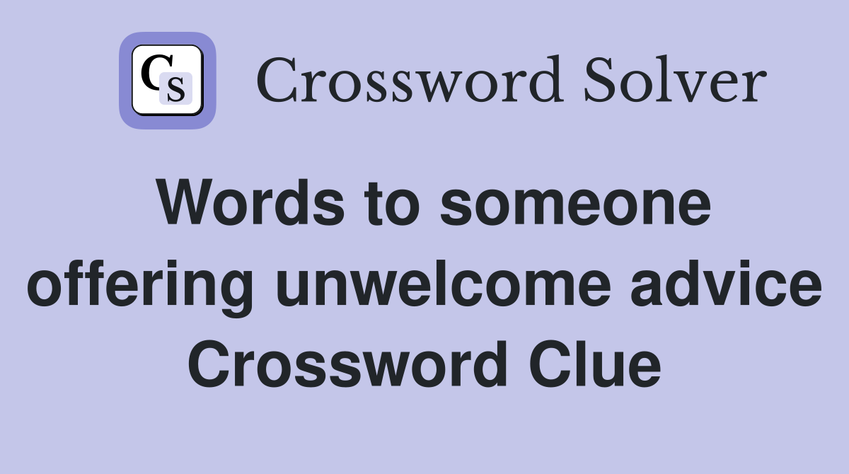 Words to someone offering unwelcome advice Crossword Clue
