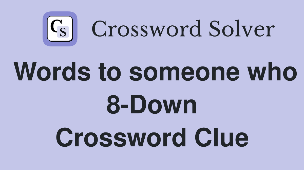 Words to someone who 8-Down Crossword Clue