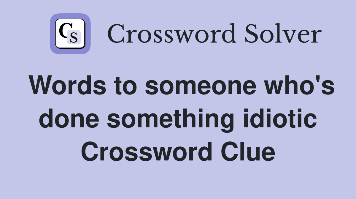 Words to someone who's done something idiotic Crossword Clue