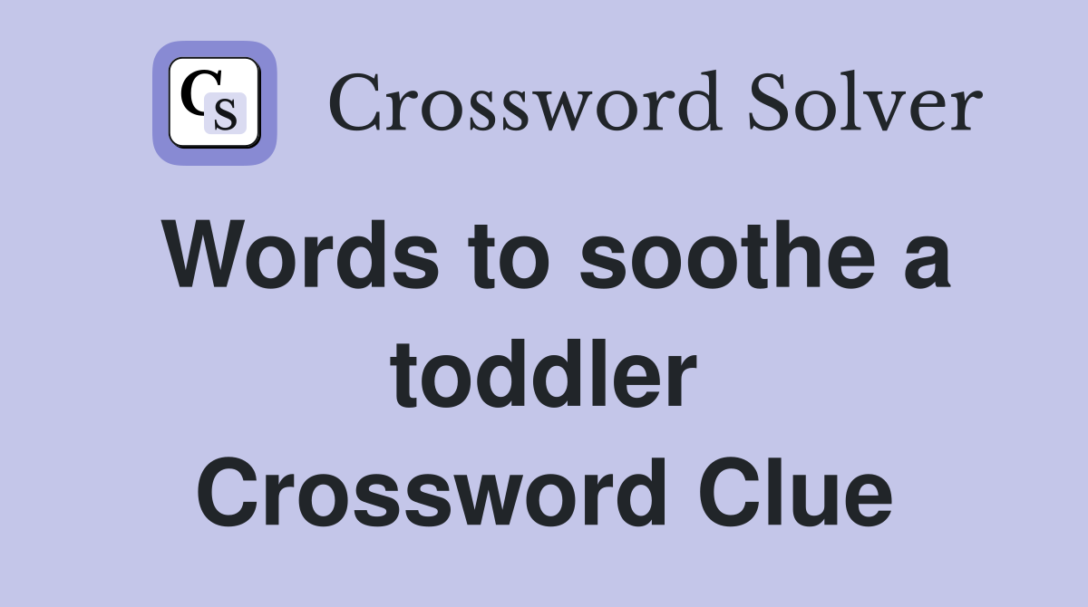 Words to soothe a toddler Crossword Clue