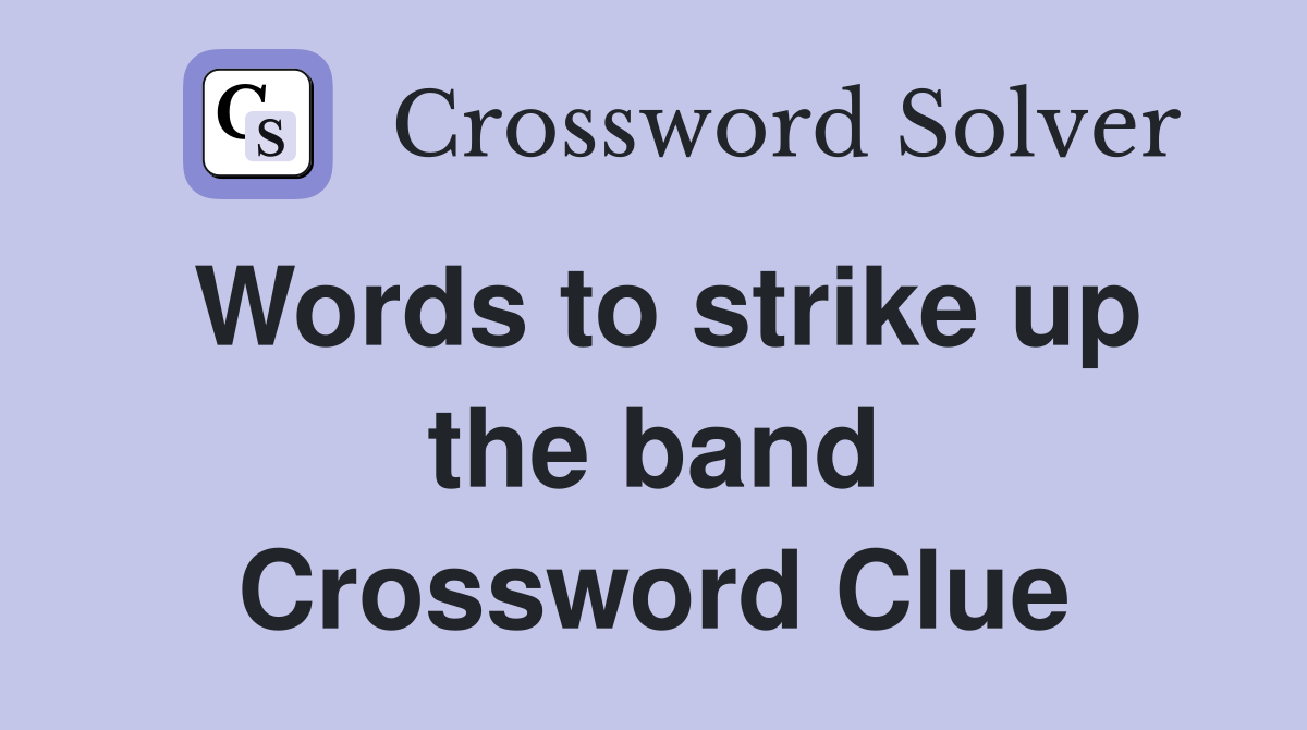 Words to strike up the band Crossword Clue