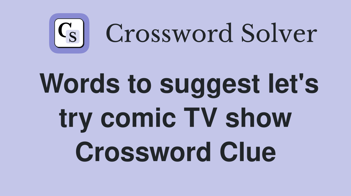 Words to suggest let's try comic TV show Crossword Clue
