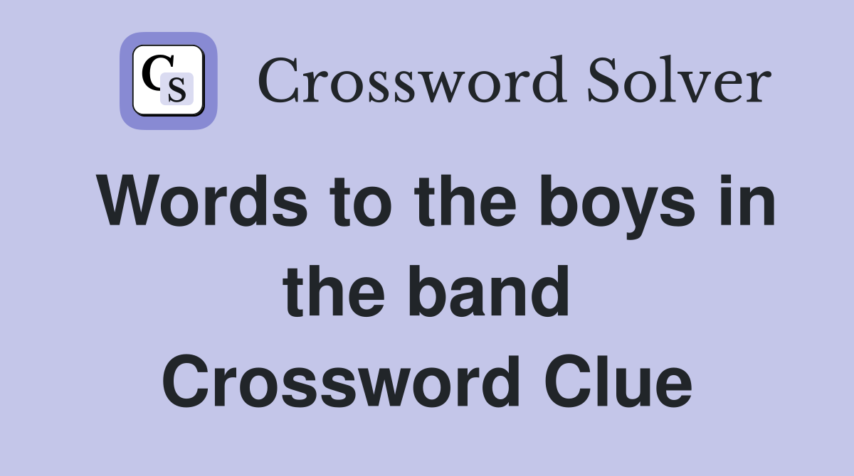 Words to the boys in the band Crossword Clue
