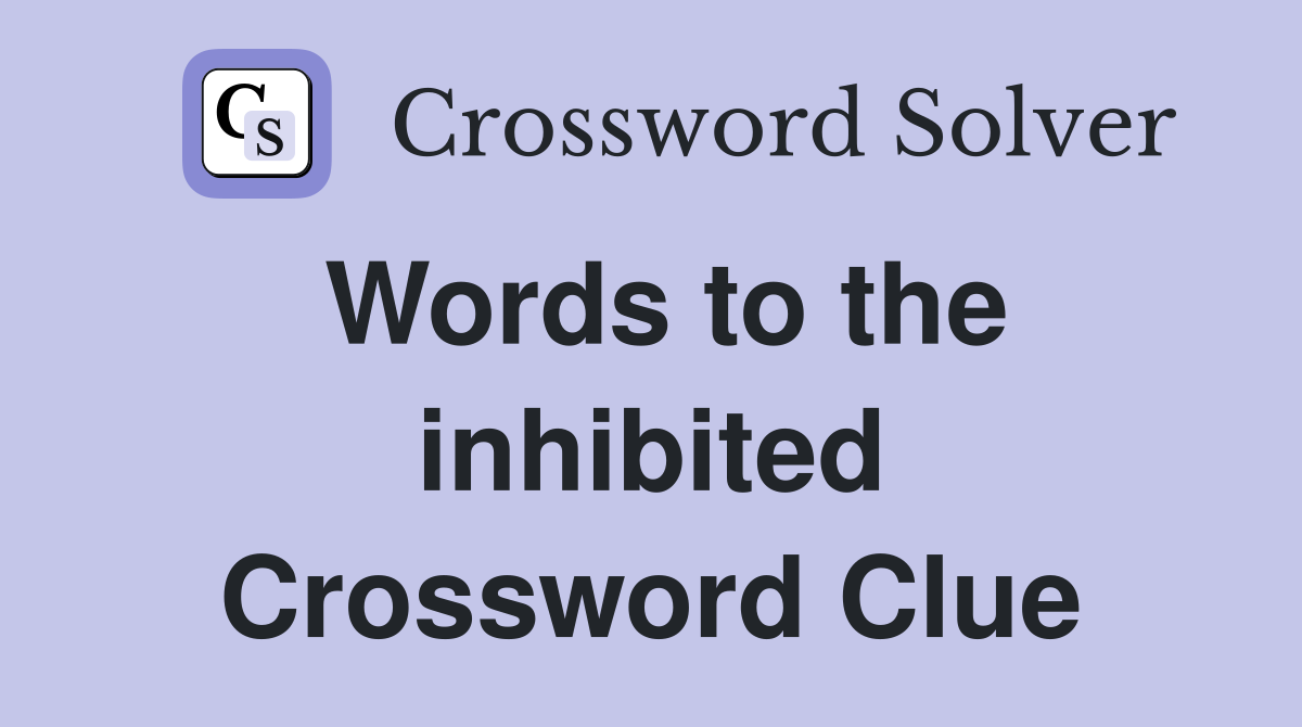 Words to the inhibited Crossword Clue