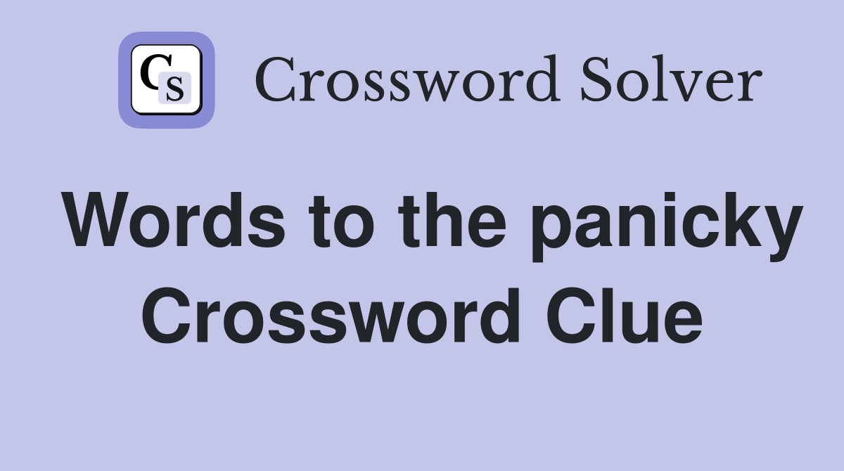 Words to the panicky Crossword Clue