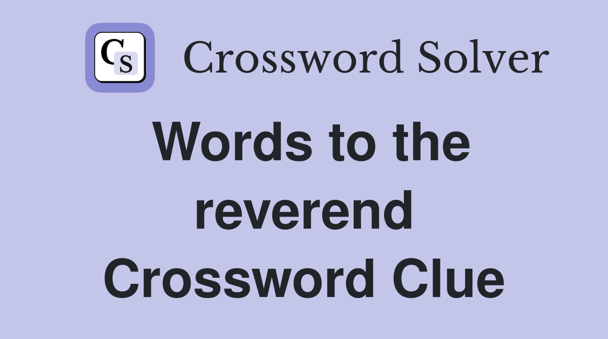 Words to the reverend Crossword Clue