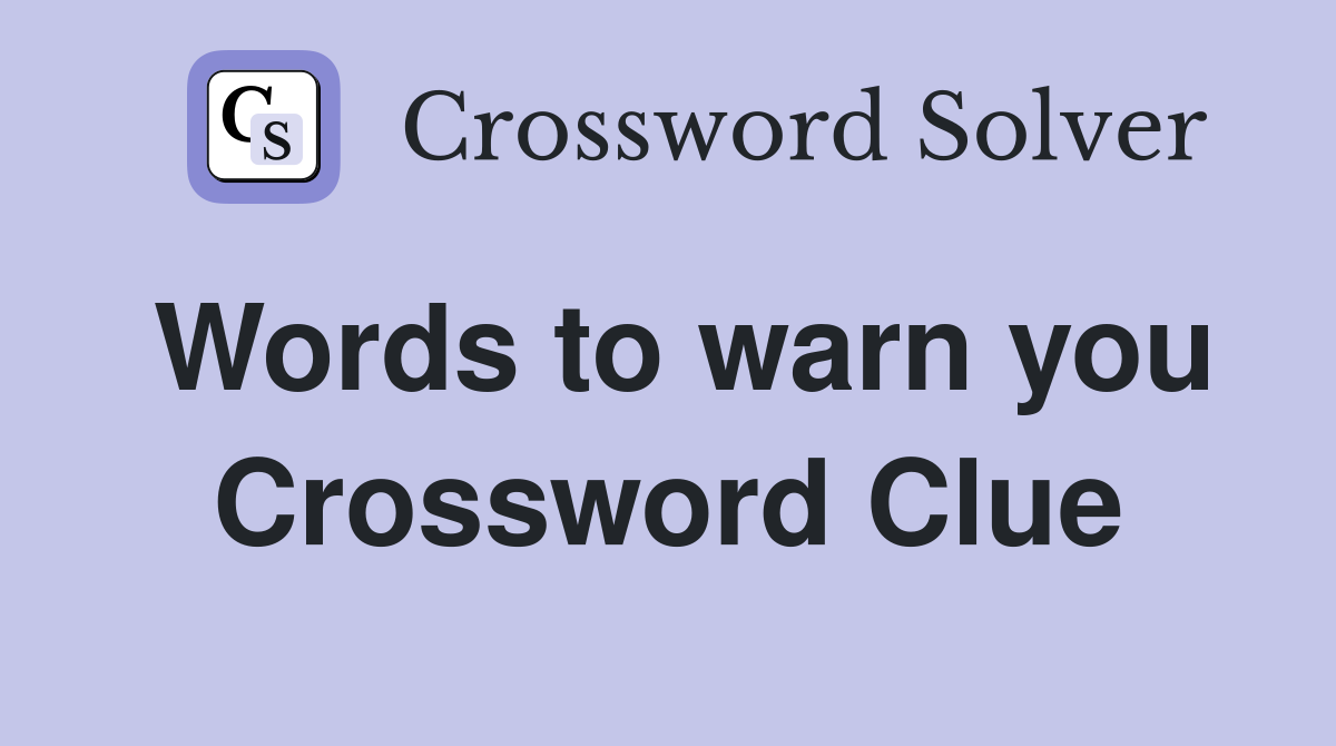Words to warn you Crossword Clue