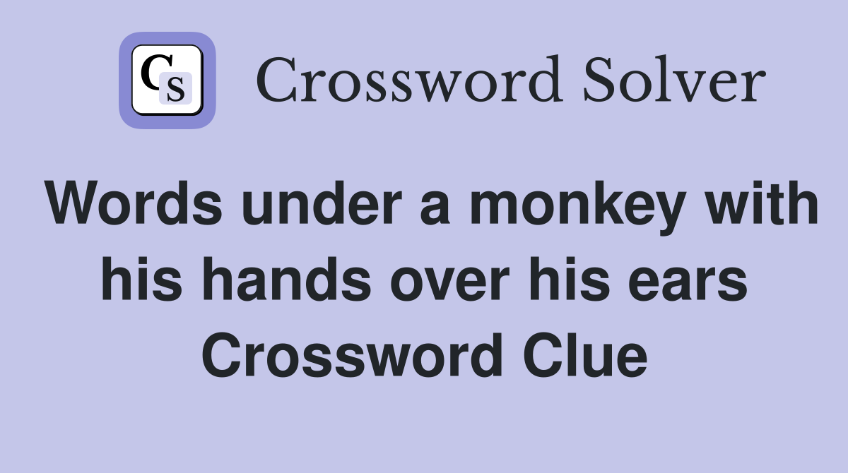 Words under a monkey with his hands over his ears Crossword Clue