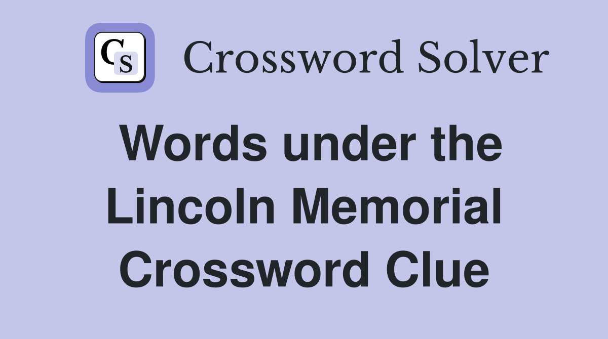 Words under the Lincoln Memorial Crossword Clue