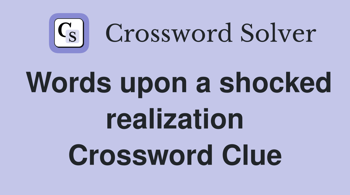 Words upon a shocked realization Crossword Clue