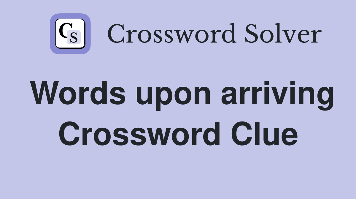 Words upon arriving Crossword Clue