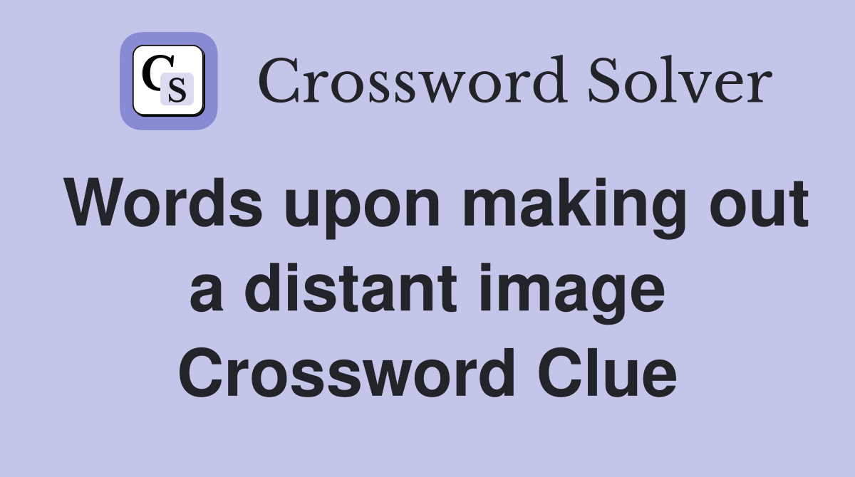 Words upon making out a distant image Crossword Clue