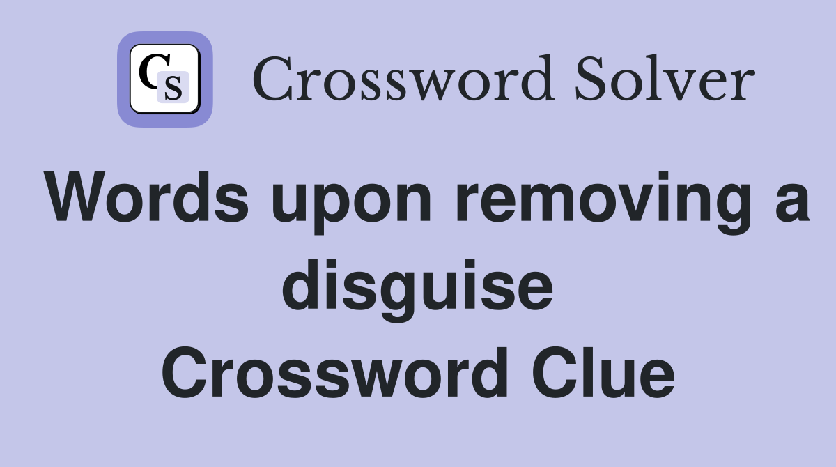 Words upon removing a disguise Crossword Clue