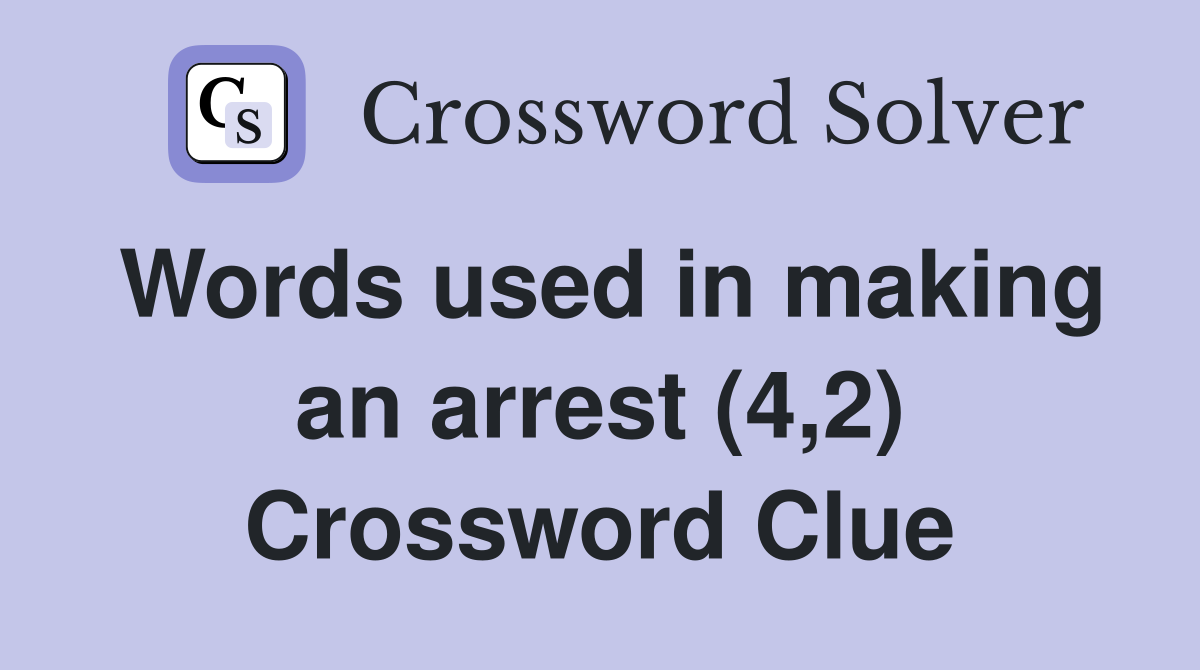 Words used in making an arrest (4,2) Crossword Clue