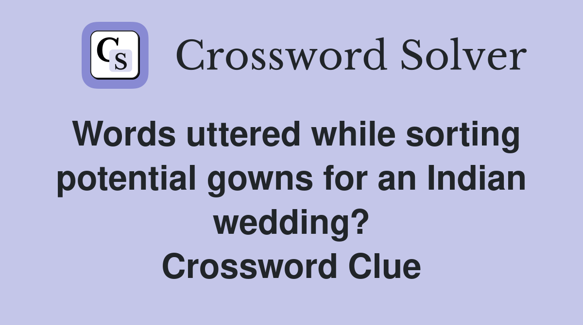 Words uttered while sorting potential gowns for an Indian wedding? Crossword Clue