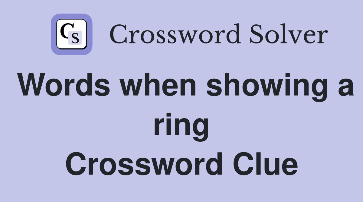 Words when showing a ring Crossword Clue