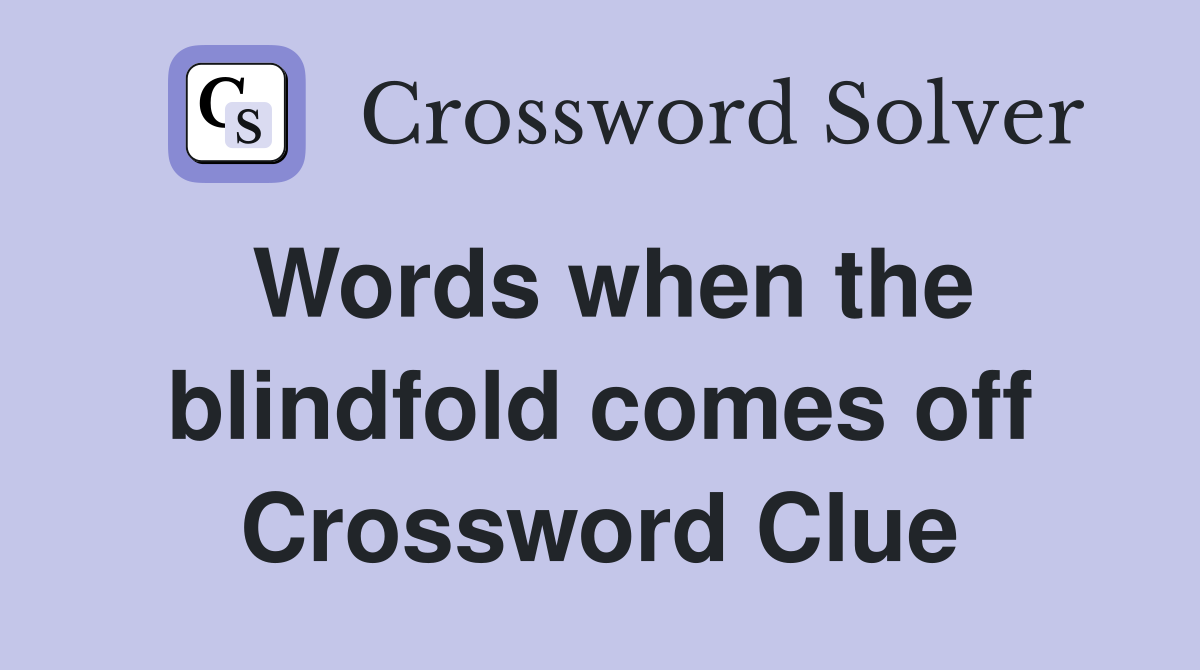 Words when the blindfold comes off Crossword Clue