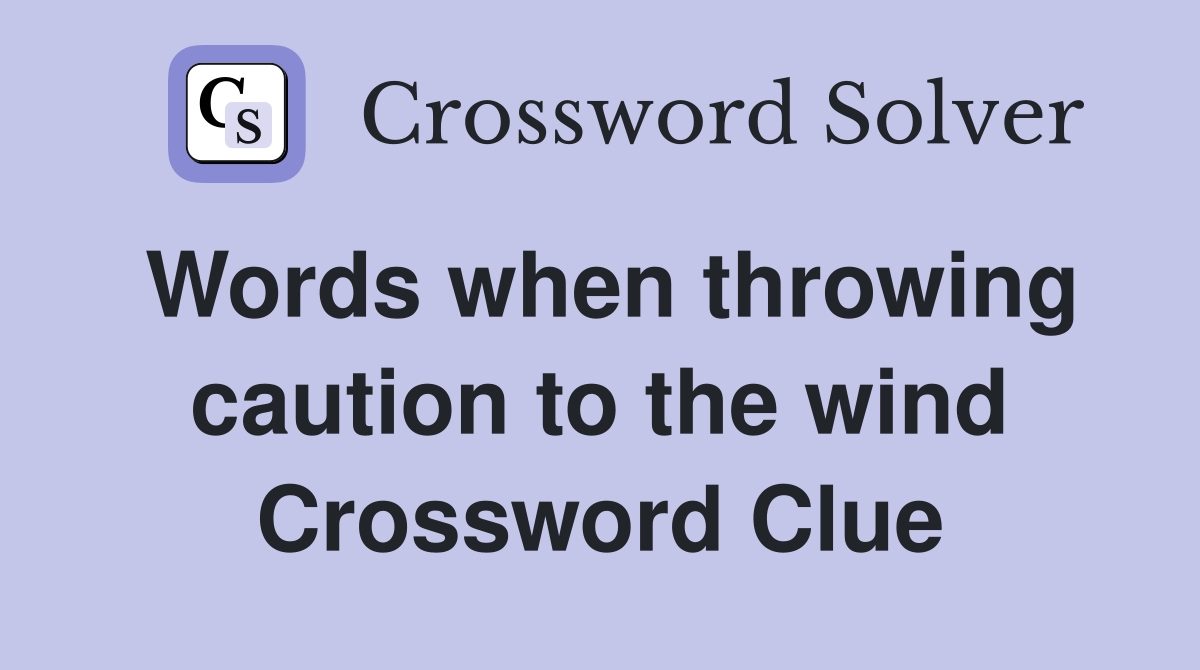 Words when throwing caution to the wind Crossword Clue