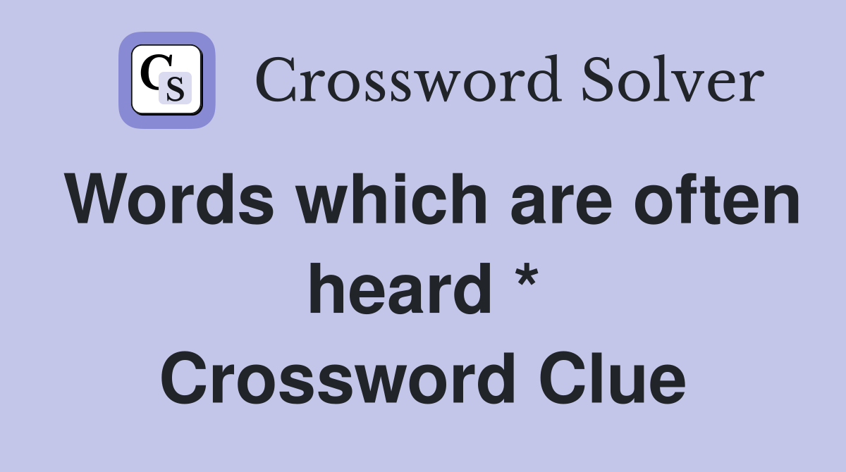 Words which are often heard * Crossword Clue