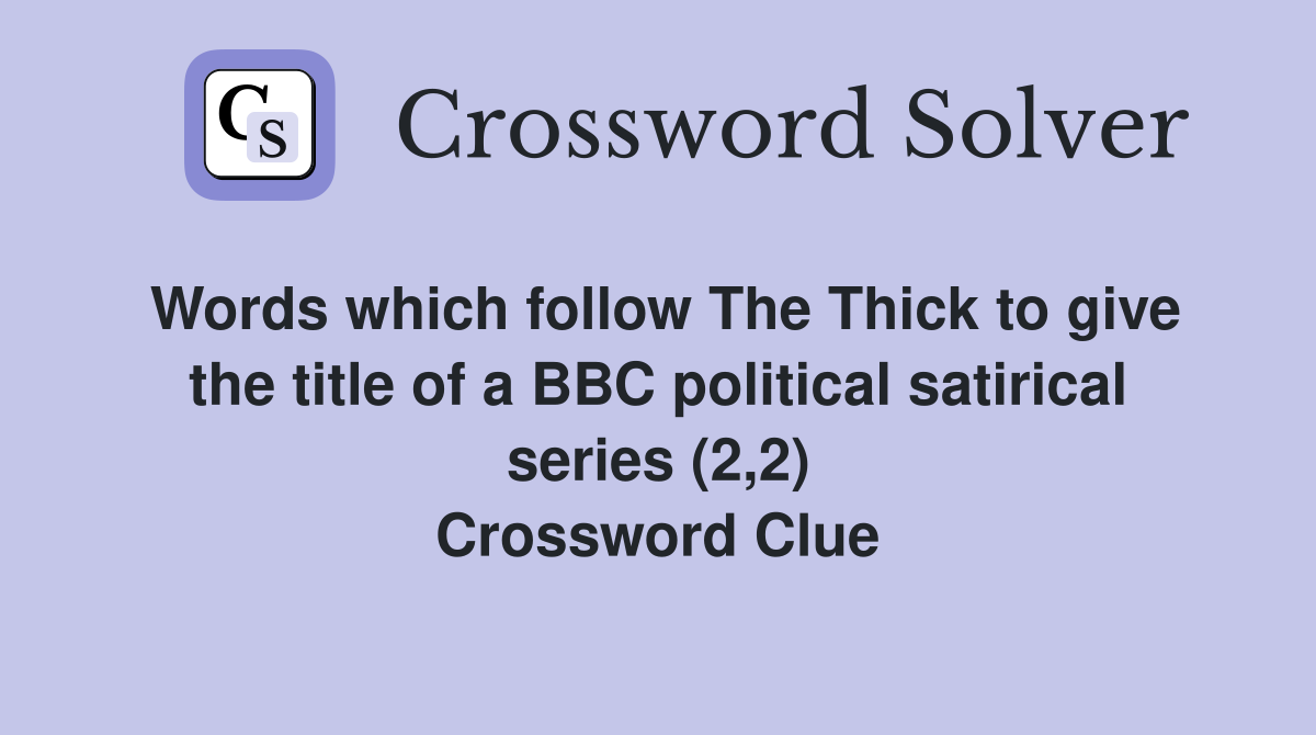 Words which follow The Thick to give the title of a BBC political satirical series (2,2) Crossword Clue