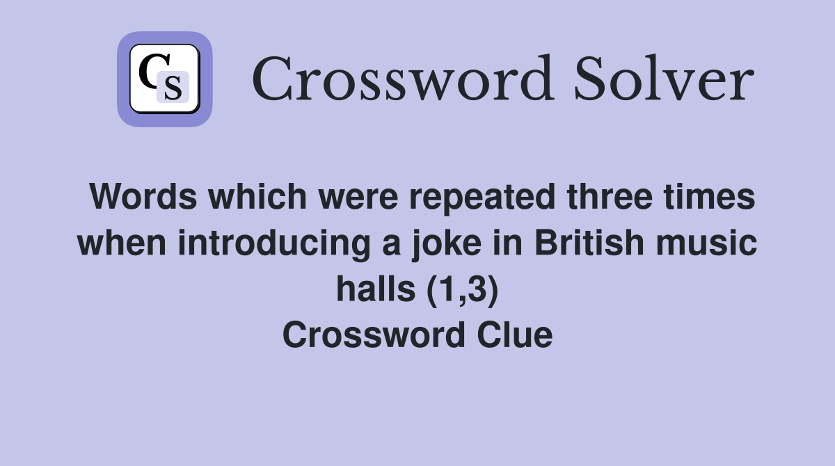 Words which were repeated three times when introducing a joke in British music halls (1,3) Crossword Clue